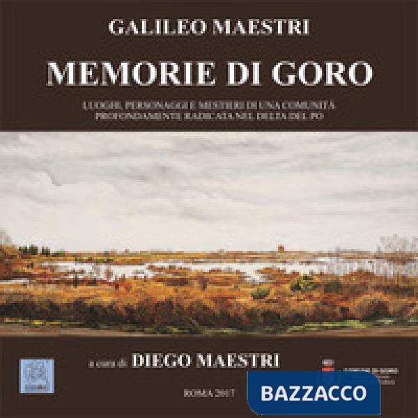 Memorie di Goro. Luoghi, personaggi e mestieri di una comunità profondamente radicata nel delta del Po