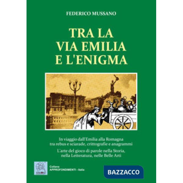Tra la via Emilia e l'enigma. In viaggio dall'Emilia alla Romagna tra rebus e sciarade, crittografie e anagrammi. L'arte del gio