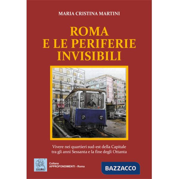 Roma e le periferie invisibili. Vivere nei quartieri sud-est della Capitale tra gli anni Sessanta e la fine degli Ottanta