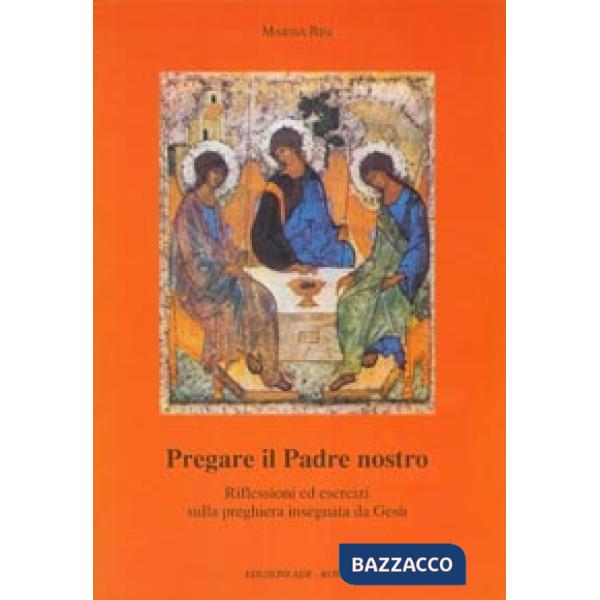 Pregare il Padre nostro. Riflessioni ed esercizi sulla preghiera insegnata da Gesù