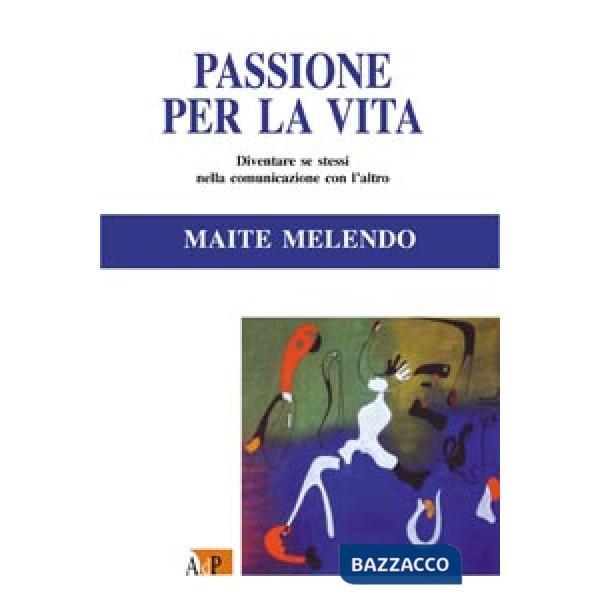 Passione per la vita. Diventare se stessi nella comunicazione con l'altro