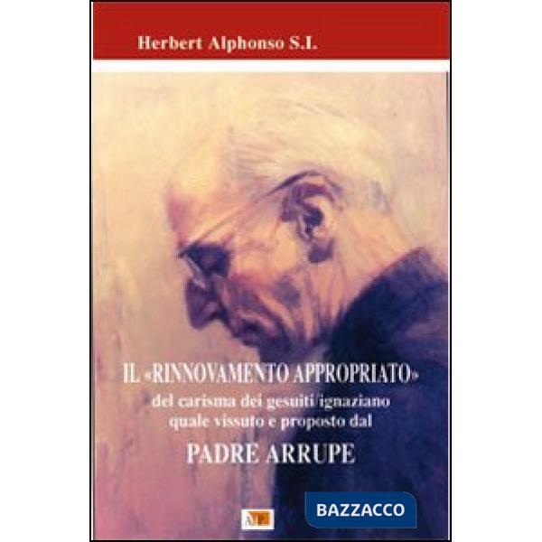 Rinnovamento appropriato. Del carisma dei gesuiti-ignaziano quale vissuto e proposto dal Padre Arrupe (Il)