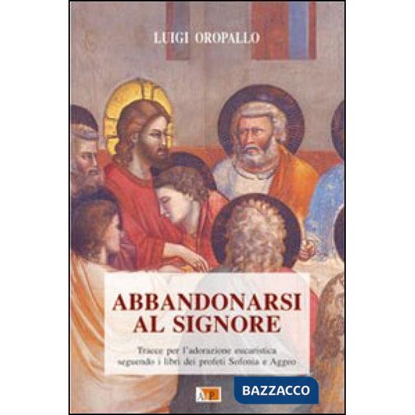 Abbandonarsi al Signore. Tracce per l'adorazione eucaristica seguendo i libri dei profeti Sofonia e Aggeo