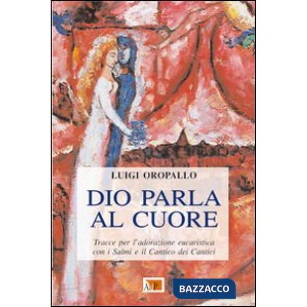 Dio parla al cuore. Tracce per l'adorazione eucaristica con i Salmi e il Cantico dei cantici