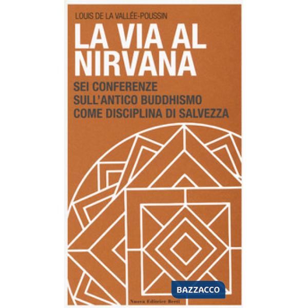 Via al Nirvana. Sei conferenze sull'antico buddhismo come disciplina di salvezza (La)