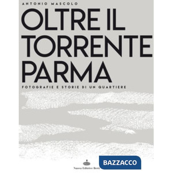 Oltre il torrente Parma. Fotografie e storie di un quartiere. Ediz. illustrata