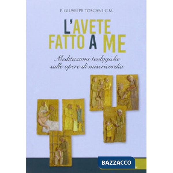 Avete fatto a me... Meditazioni teologiche sulle opere di misericordia (L')