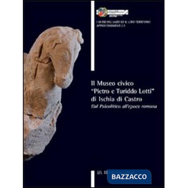 Museo civico «Pietro e Turiddo Lotti» di Ischia di Castro. Dal paleolitico all'e