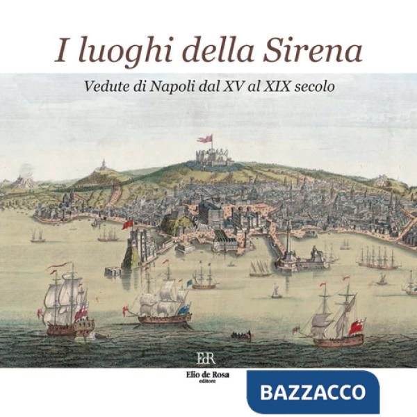 Luoghi della Sirena. Vedute di Napoli dal XV al XIX secolo. Ediz. illustrata (I)