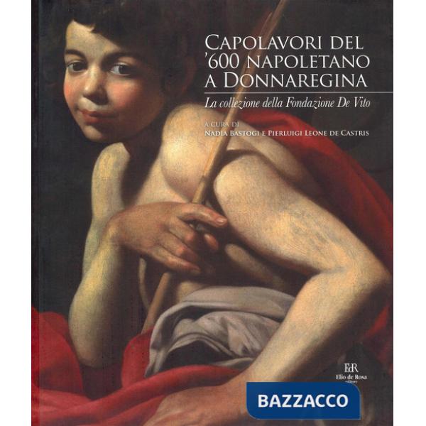 Capolavori del '600 napoletano a Donnaregina. La collezione della Fondazione De Vito. Catalogo della mostra (Napoli, 30 ottobre 