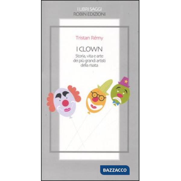 Clown. Storia, vita e arte dei più grandi artisti della risata (I)