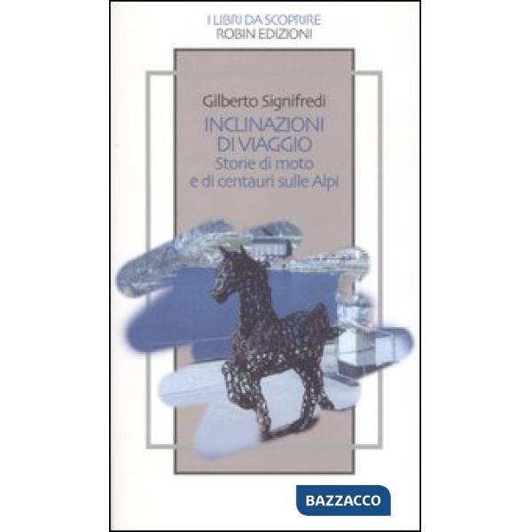 Inclinazioni di viaggio. Storie di moto e di centauri sulle Alpi