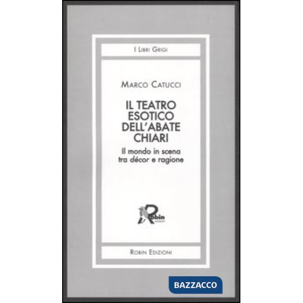 Teatro esotico dell'abate Chiari. Il mondo in scena tra décor e ragione (Il)