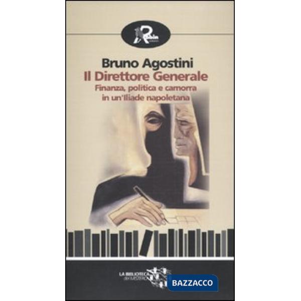 Direttore generale. Finanza, politica e camorra in un'Iliade napoletana (Il)
