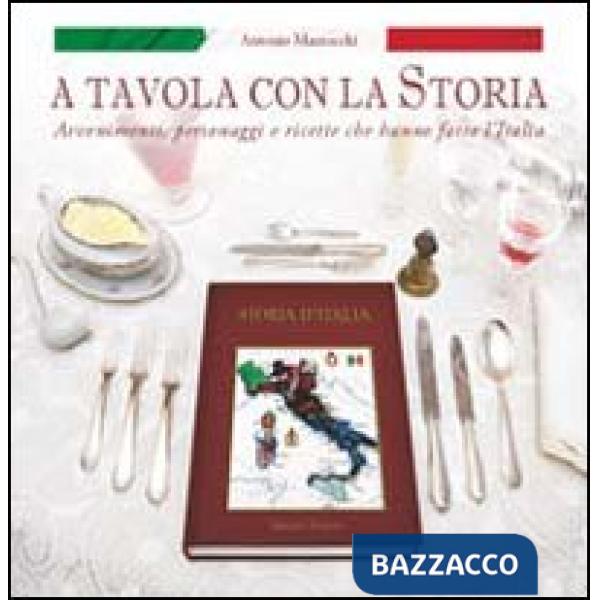 A tavola con la storia. Avvenimenti, personaggi e ricette che hanno fatto l'Italia