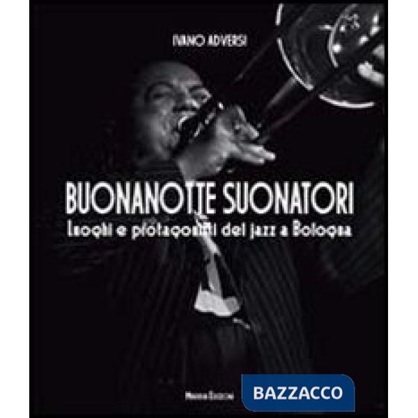 Buonanotte suonatori. Luoghi e protagonisti del jazz a Bologna