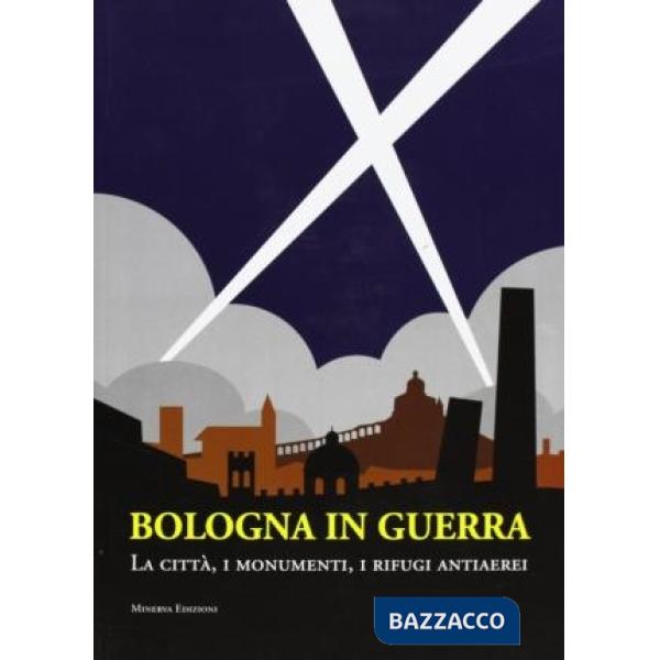 Bologna in guerra. La città, i monumenti, i rifugi antiaerei