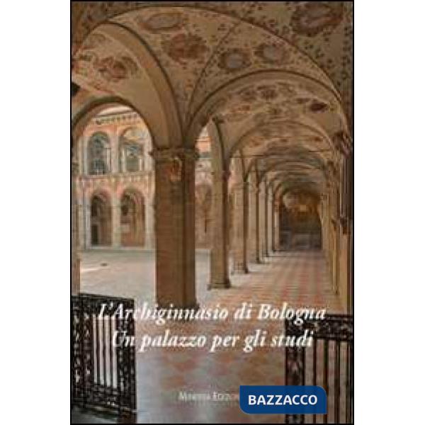 Archiginnasio di Bologna. Un palazzo per gli studi. Ediz. illustrata (L')