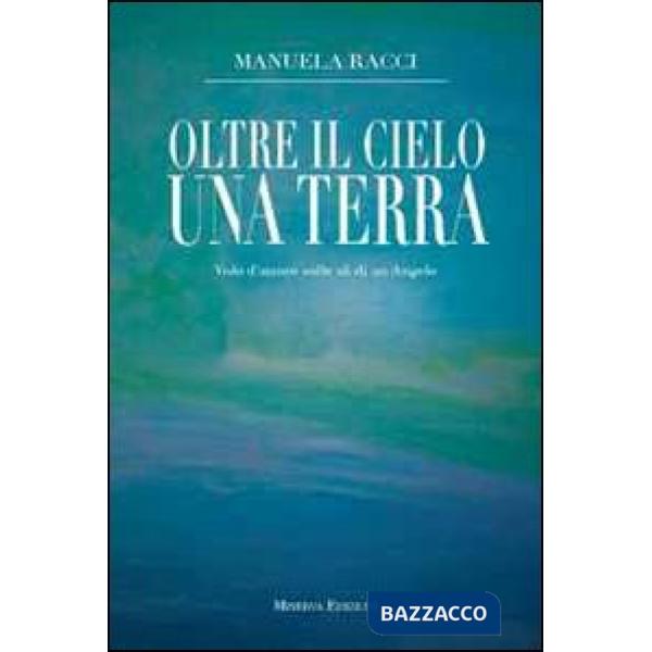 Oltre il cielo una terra. Volo d'amore sulle ali di un angelo