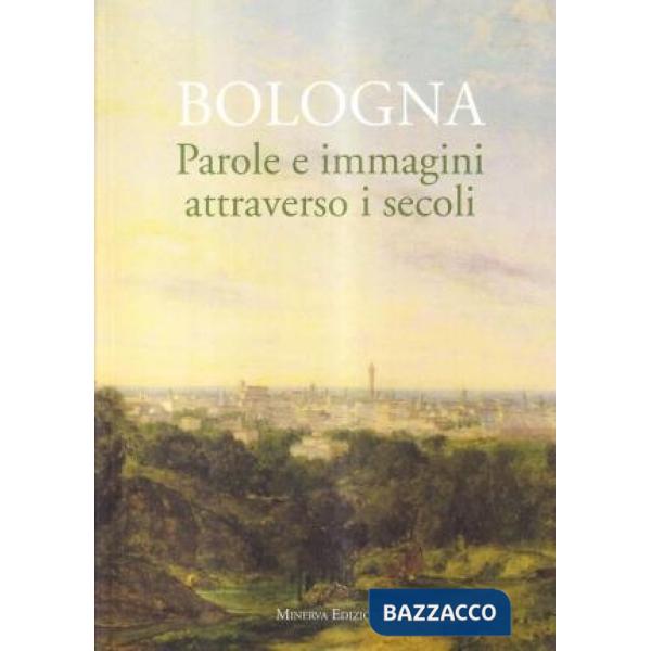 Bologna. Parole e immagini attraverso i secoli. Ediz. illustrata