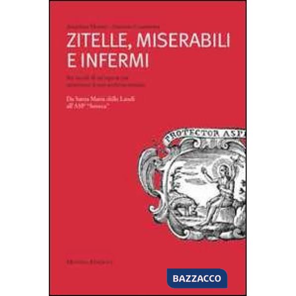 Zitelle, miserabili e infermi. Sei secoli di un'Opera Pia attraverso il suo archivio storico