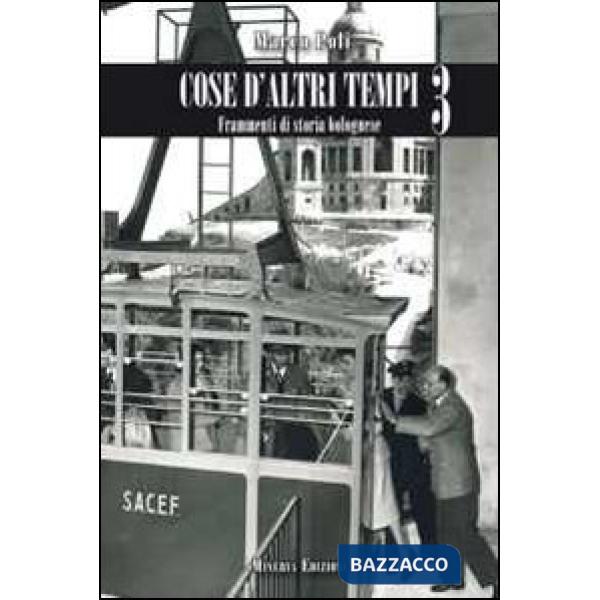 Cose d'altri tempi. Frammenti di storia bolognese. Vol. 3