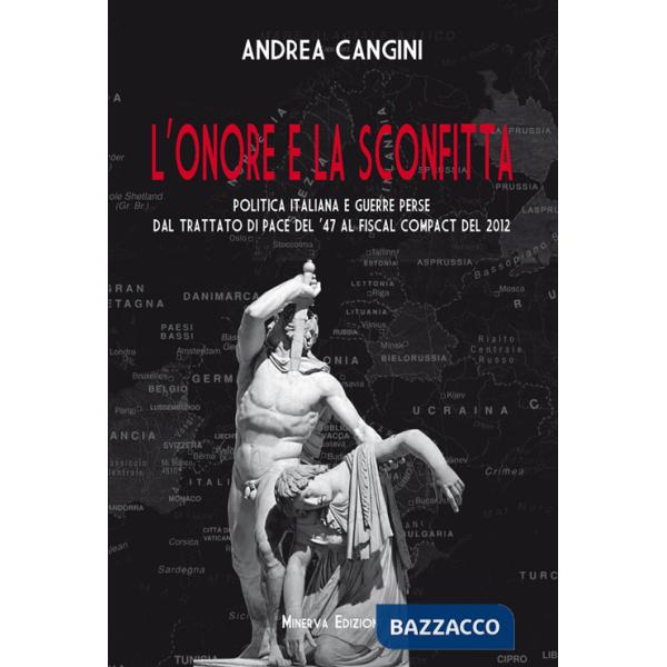 Onore e la sconfitta. Politica italiana e guerre perse dal Trattato di pace del '47 al Fiscal compact del 2012 (L')