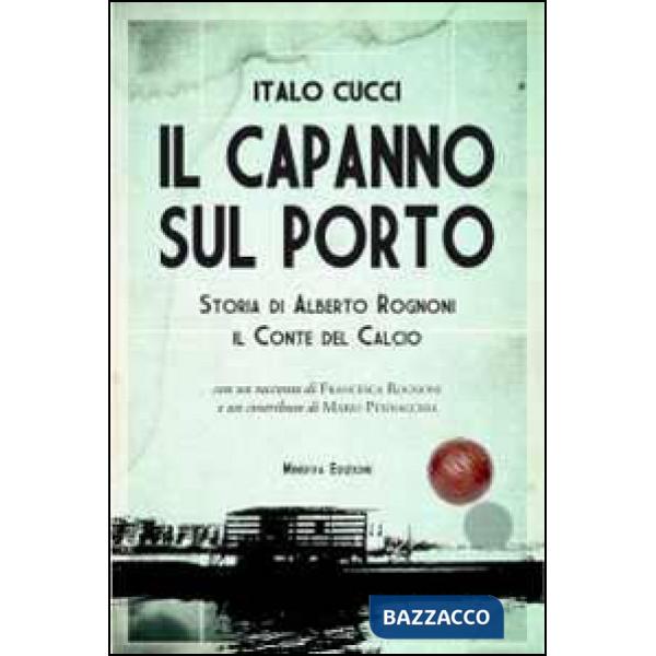 Capanno sul porto. Storia di Alberto Rognoni il conte del calcio (Il)