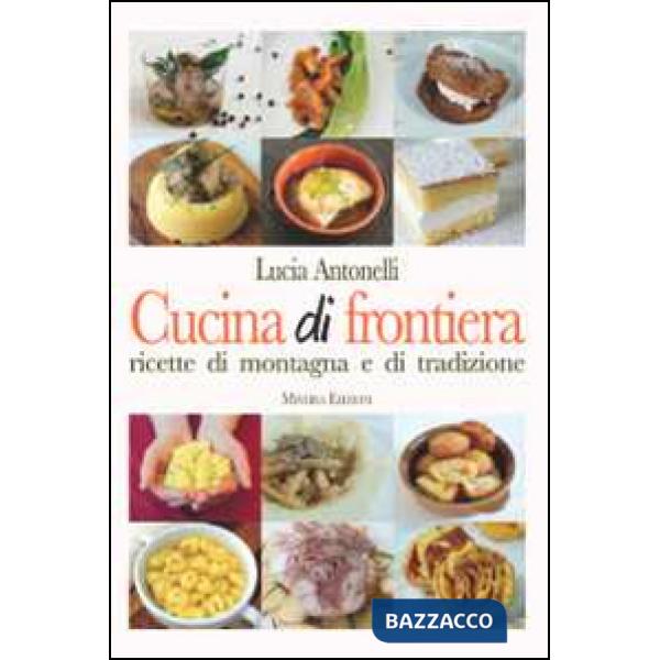 Cucina di frontiera. Ricette di montagna e di tradizione
