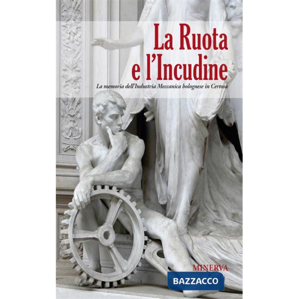 Ruota e l'incudine. La memoria dell'industria meccanica bolognese in Certosa (La)