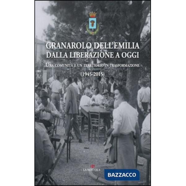 Granarolo dell'Emilia dalla Liberazione ad oggi. Una comunità e un territorio in trasformazione (1945-2015)