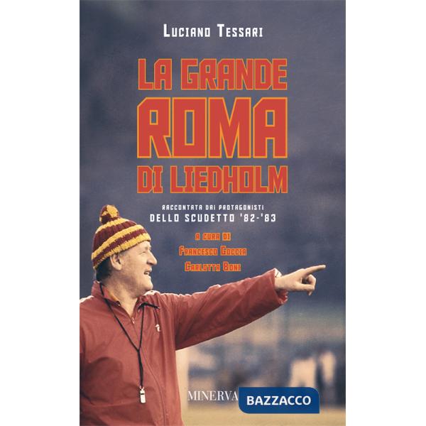 Grande Roma di Liedholm. Raccontata dai protagonisti dello scudetto'82-'83 (La)