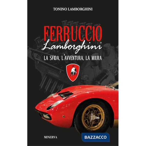Ferruccio Lamborghini. La sfida, l'avventura, la Miura