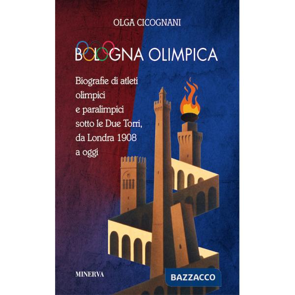 Bologna olimpica. Biografie di atleti olimpici e paralimpici sotto le Due Torri, da Londra 1908 a oggi