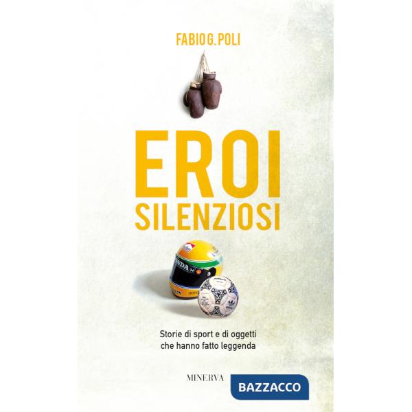 Eroi silenziosi. Storie di sport e di oggetti che hanno fatto leggenda
