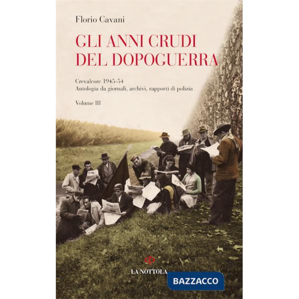 Anni crudi del dopoguerra. Crevalcore 1945-'54. Antologia da giornali, archivi, rapporti di polizia (Gli). Vol. 3