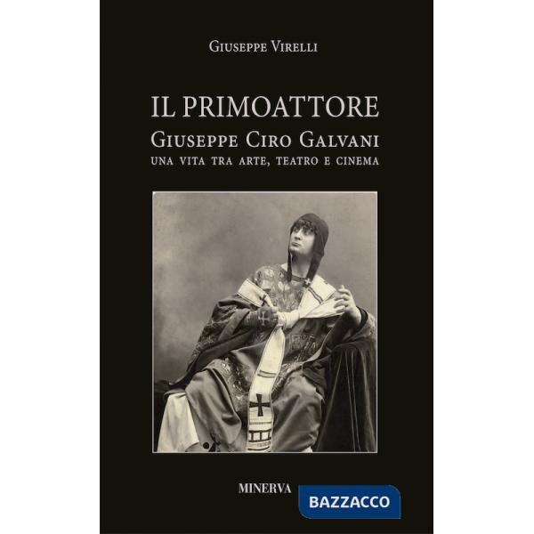 Primo attore. Ciro Galvani (1867-1956). Una vita tra arte, teatro e cinema (Il)