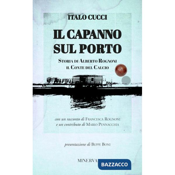 Capanno sul porto. Storia di Alberto Rognoni il conte del calcio (Il)