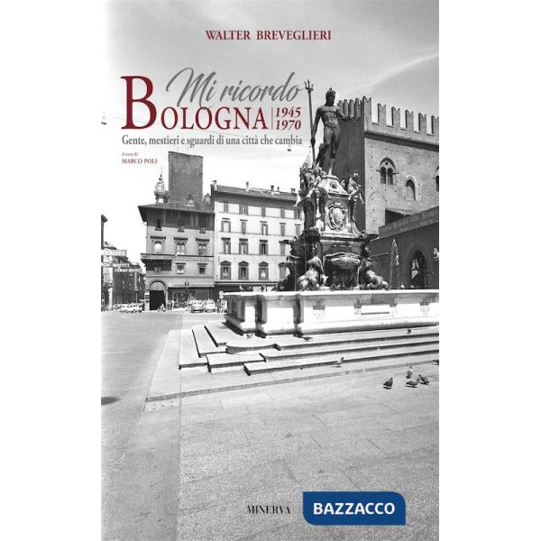 Mi ricordo Bologna. 1945-1970. Gente, mestieri e sguardi di una città che cambia. Ediz. bilingue