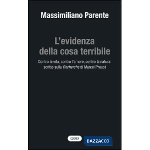 Evidenza della cosa terribile. Contro la vita, contro l'amore, contro la natura: scritto sulla Recherche di Marcel Proust (L')