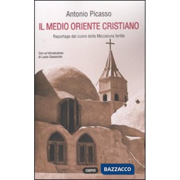 Medio Oriente cristiano. Reportage dal cuore della mezzaluna fertile (Il)