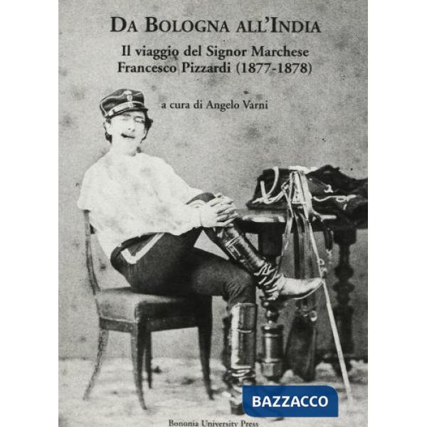 Da Bologna all'India. Il viaggio del signor marchese Francesco Pizzardi (1877-1878)