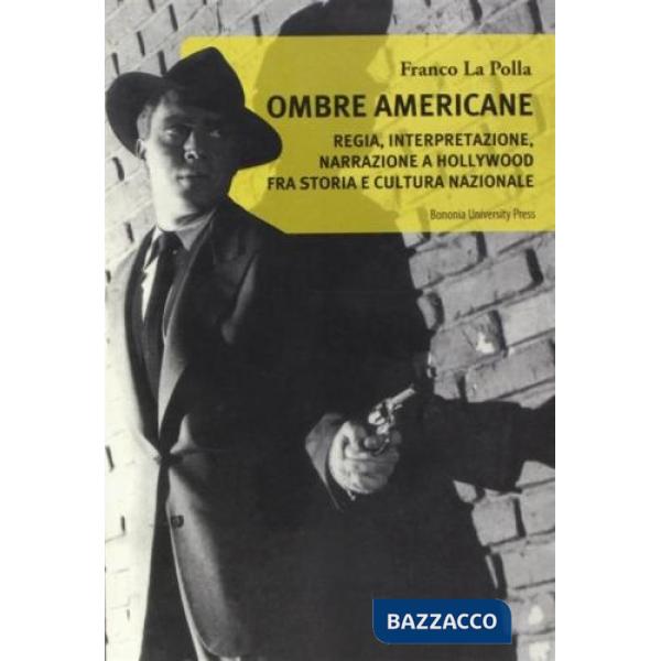 Ombre americane. Regia, interpretazione, narrazione a Hollywood fra storia e cultura nazionale
