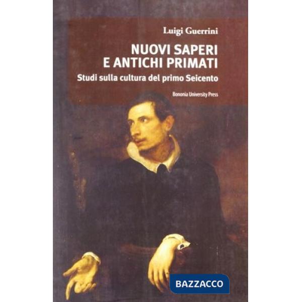 Nuovi saperi e antichi primati. Studi sulla cultura del primo Seicento