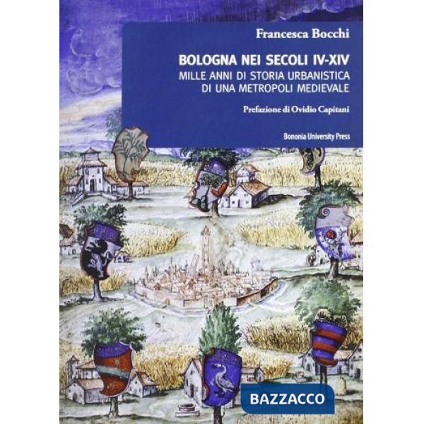 Bologna nei secoli IV-XIV. Mille anni di storia urbanistica di una metropoli medievale