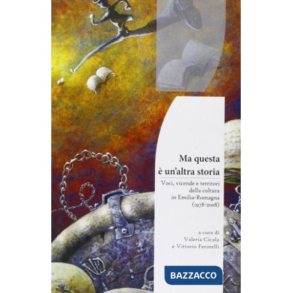Ma questa è un'altra storia. Voci, vicende e territori della cultura in Emilia Romagna (1978-2008)
