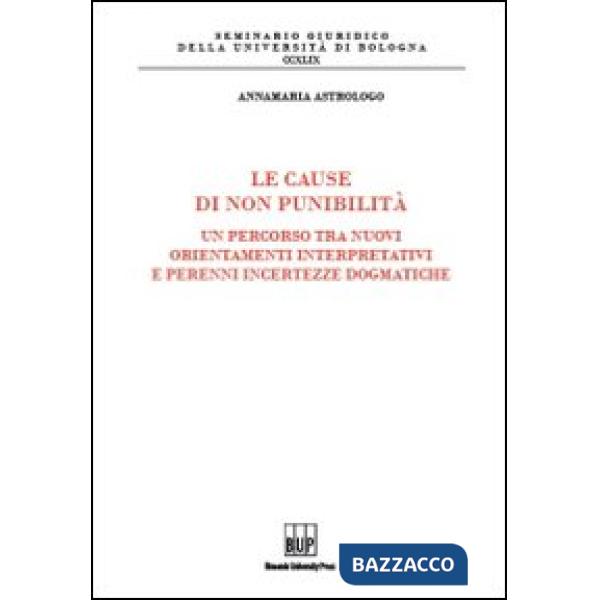 Cause di non punibilità. Un percorso tra nuovi orientamenti interpretativi e perenni incertezze dogmatiche (Le)