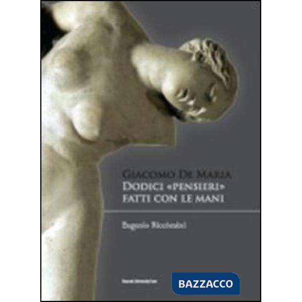 Giacomo De Maria. Dodici pensieri fatti con le mani. Ediz. illustrata