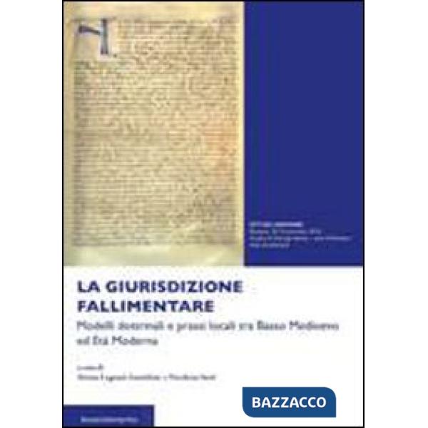 Giurisdizione fallimentare. Modelli dottrinali e prassi locali tra basso Medioevo ed età moderna (La)