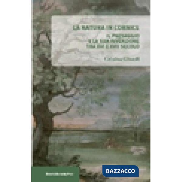 Natura in cornice. Il paesaggio e la sua invenzione tra XVI e XVII secolo (La)